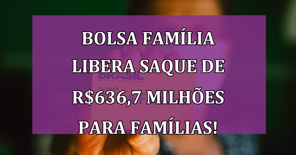 Bolsa Família Libera Saque de R$636,7 milhões para Famílias! Veja Datas!