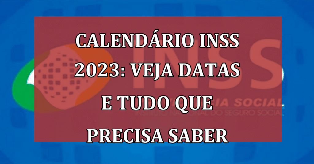 Calendário Inss 2023 Veja Datas De Pagamento Da Aposentadoria E Tudo Que Você Precisa Saber 