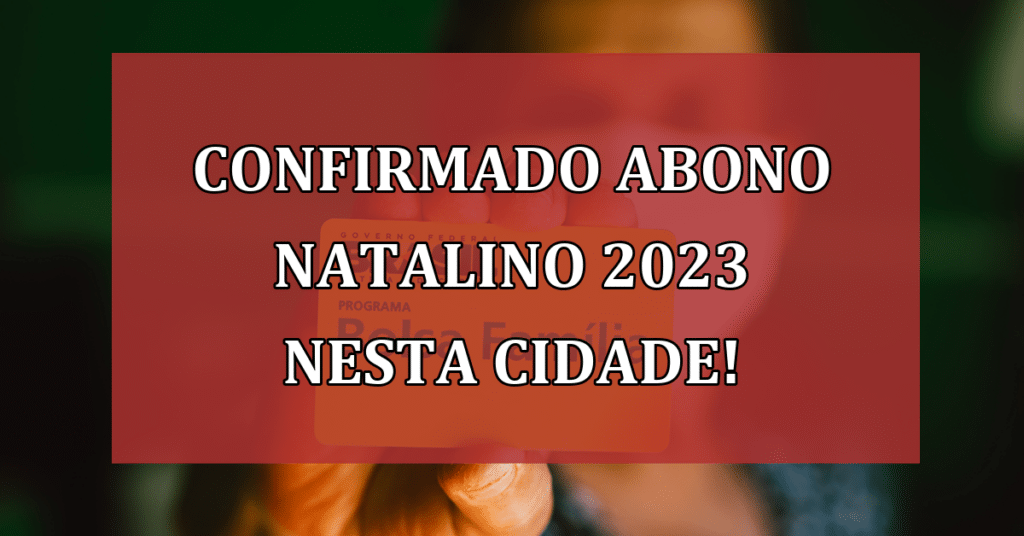 Confirmado Abono Natalino 2023 NESTA Cidade! Veja Qual!