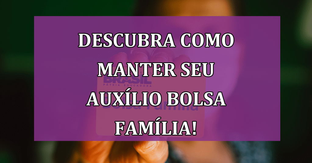 Descubra Como Manter Seu Auxílio Bolsa Família, Condições e Dicas Essenciais!