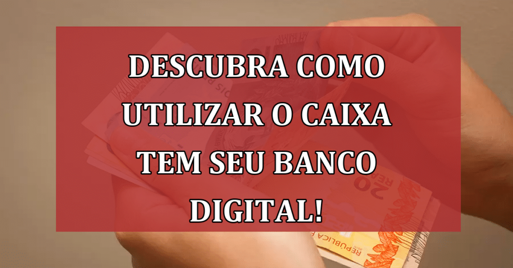 Descubra Como Utilizar o Caixa Tem -Seu Banco Digital para Benefícios e Transações!
