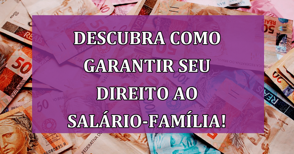 Descubra como garantir seu Direito ao Salário-Família! Guia COMPLETO!