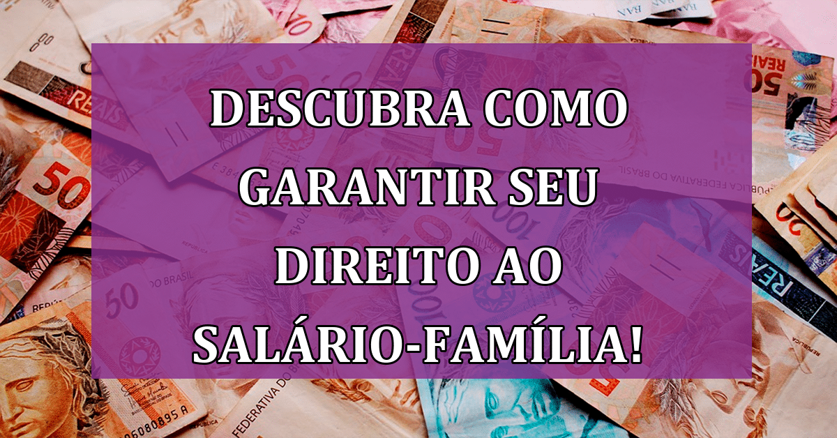 Descubra como garantir seu Direito ao Salário-Família! Guia COMPLETO!
