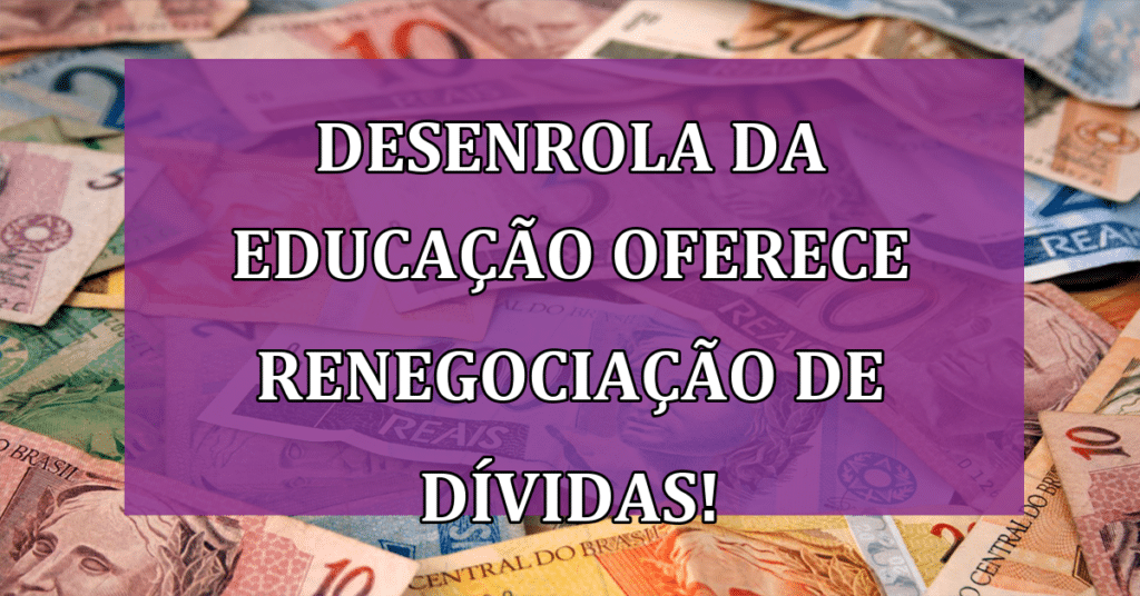 Programa "Desenrola da Educação” oferece renegociação de dívidas do FIES! Saiba como!