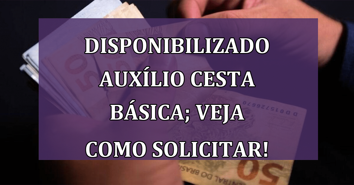 Disponibilizado Auxílio Cesta Básica; VEJA COMO Solicitar!