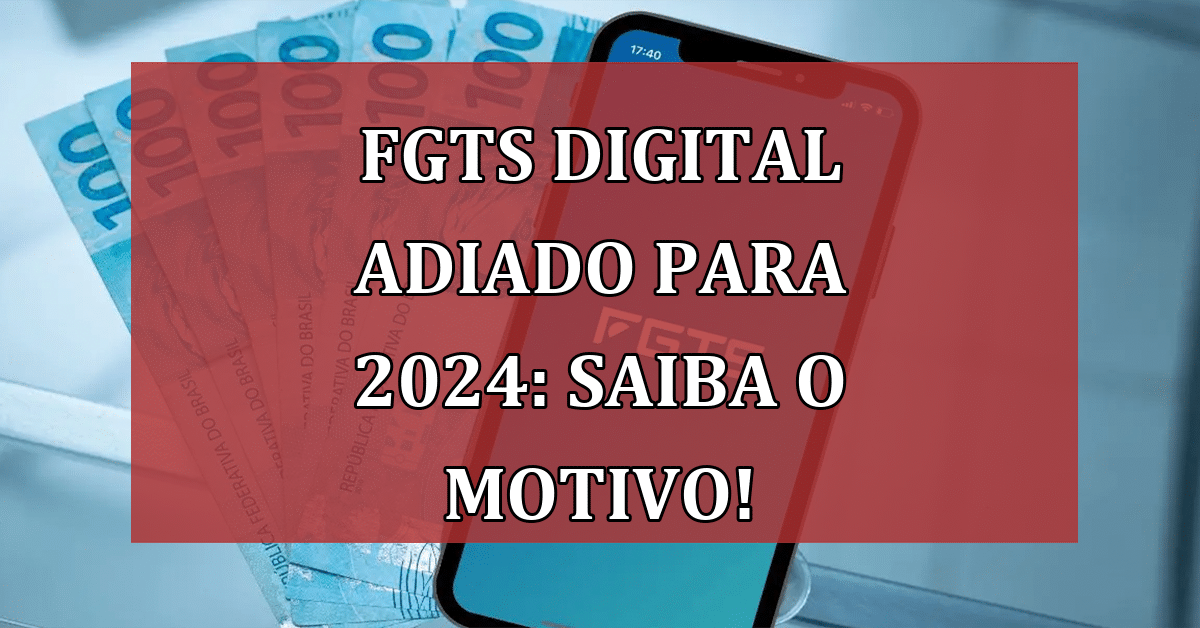 FGTS Digital adiado para 2024: Saiba o motivo e descubra os benefícios