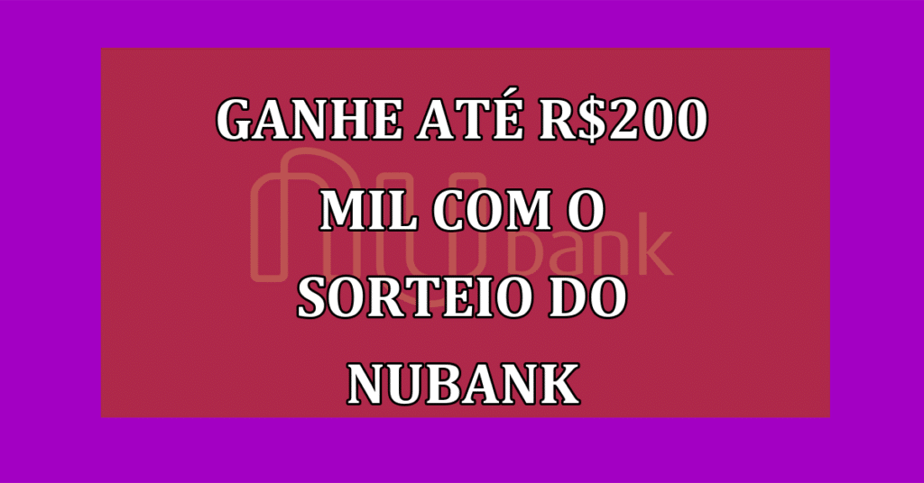GANHE até R$200 mil com o Sorteio do Nubank; Veja Como Participar!