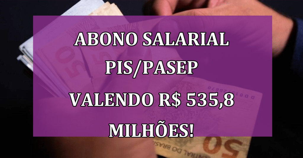 Abono salarial PIS/Pasep valendo R$ 535,8 MILHÕES! Saiba tudo para não PERDER!