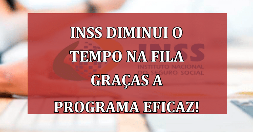 INSS Diminui o Tempo na Fila Graças a Programa Eficaz! Confira!