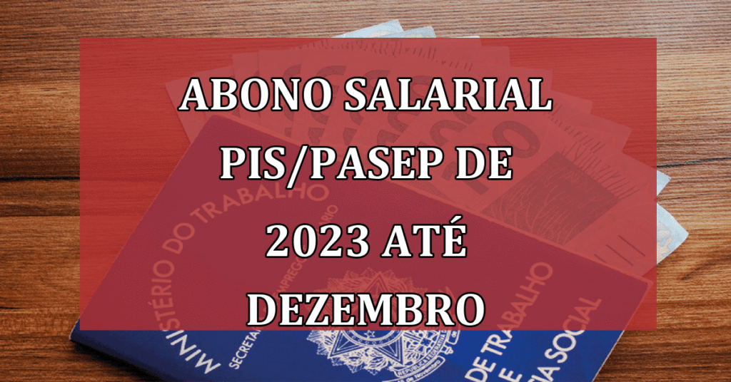 Saque do Abono Salarial PIS/Pasep de 2023 ATÉ Dezembro; Não Perca!