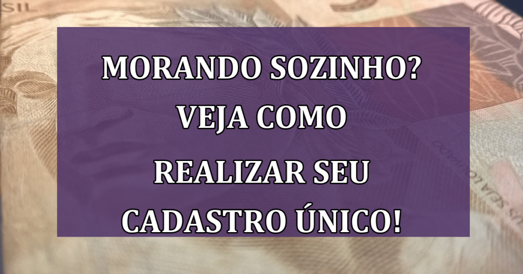 Morando Sozinho? Veja Como Realizar Seu Cadastro Único!