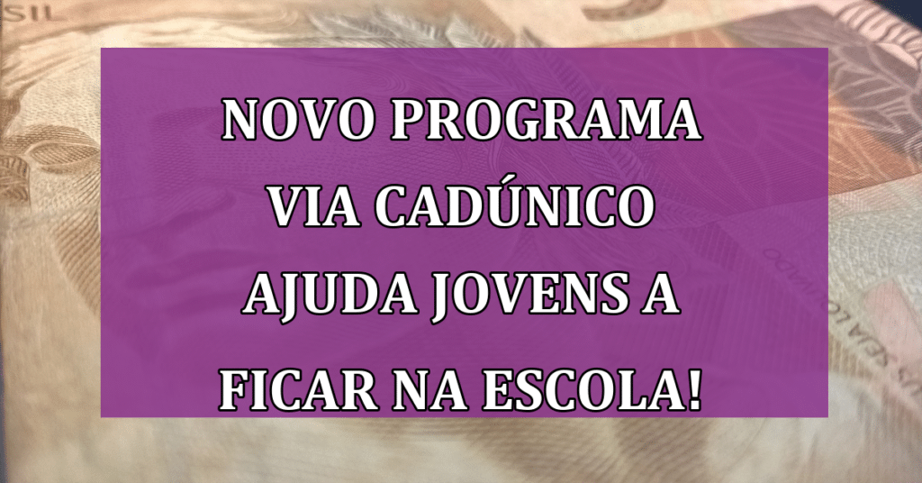 NOVO Programa Via CadÚnico Ajuda Jovens a Permanecer na Escola!