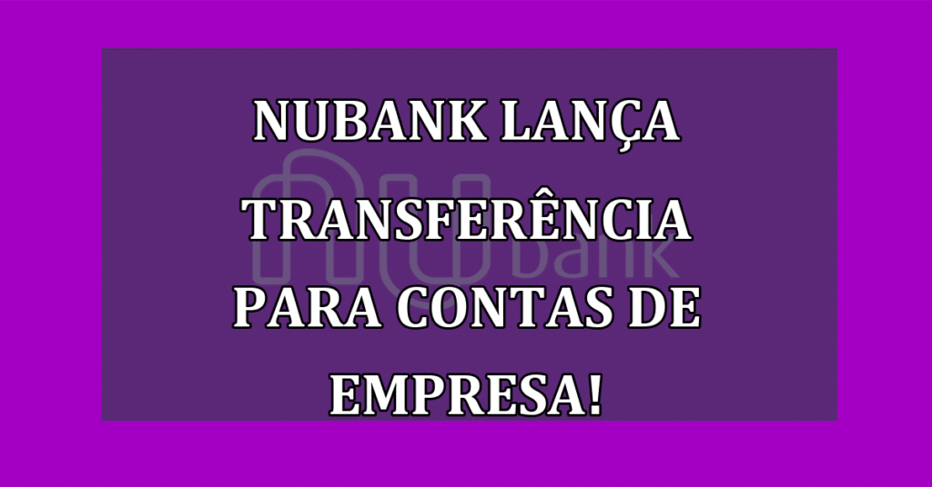 Nubank Lança transferência Limite de Crédito para Contas de Empresa!