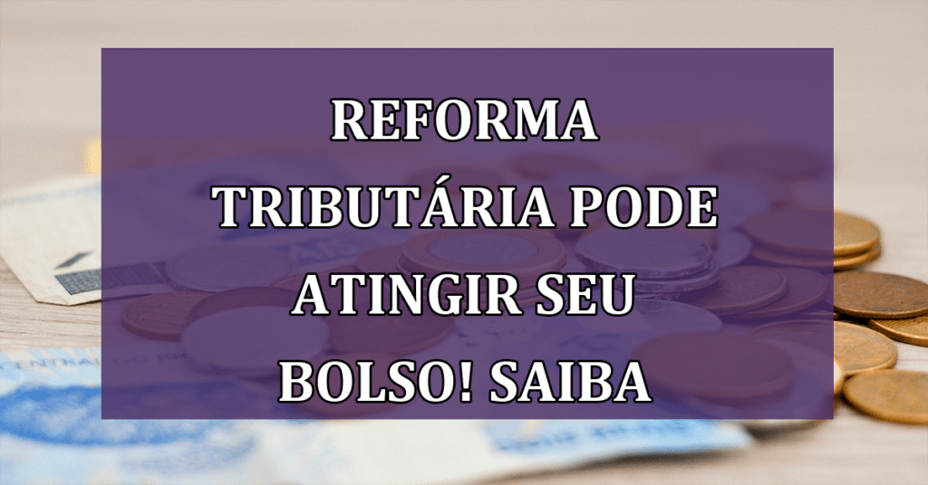 Entenda como a Reforma Tributária irá Atingir SEU Bolso e a Economia Brasileira!