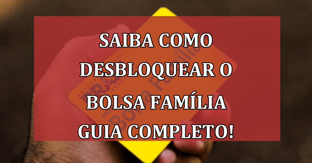 Saiba como Desbloquear o Bolsa Família Guia Completo!