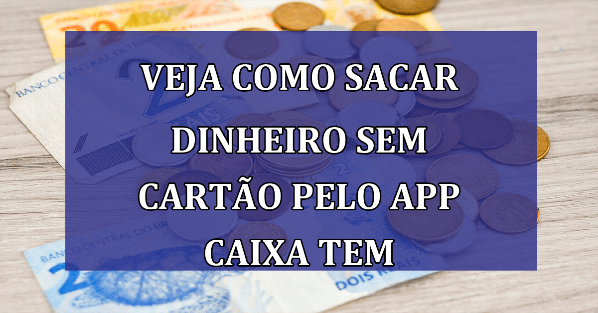 Descubra como sacar dinheiro sem cartão pelo aplicativo Caixa Tem; Transações Práticas!