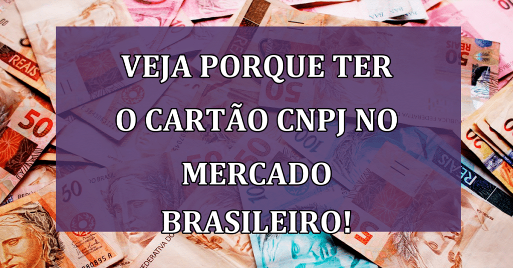 Veja porque ter o Cartão CNPJ no Mercado Brasileiro!