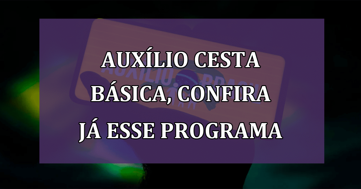 Auxilio cesta básica! Não fique de fora dessa oportunidade! Confiara AGORA!