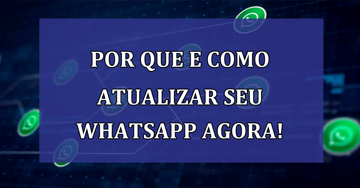 Por que e Como Atualizar seu WhatsApp Agora!