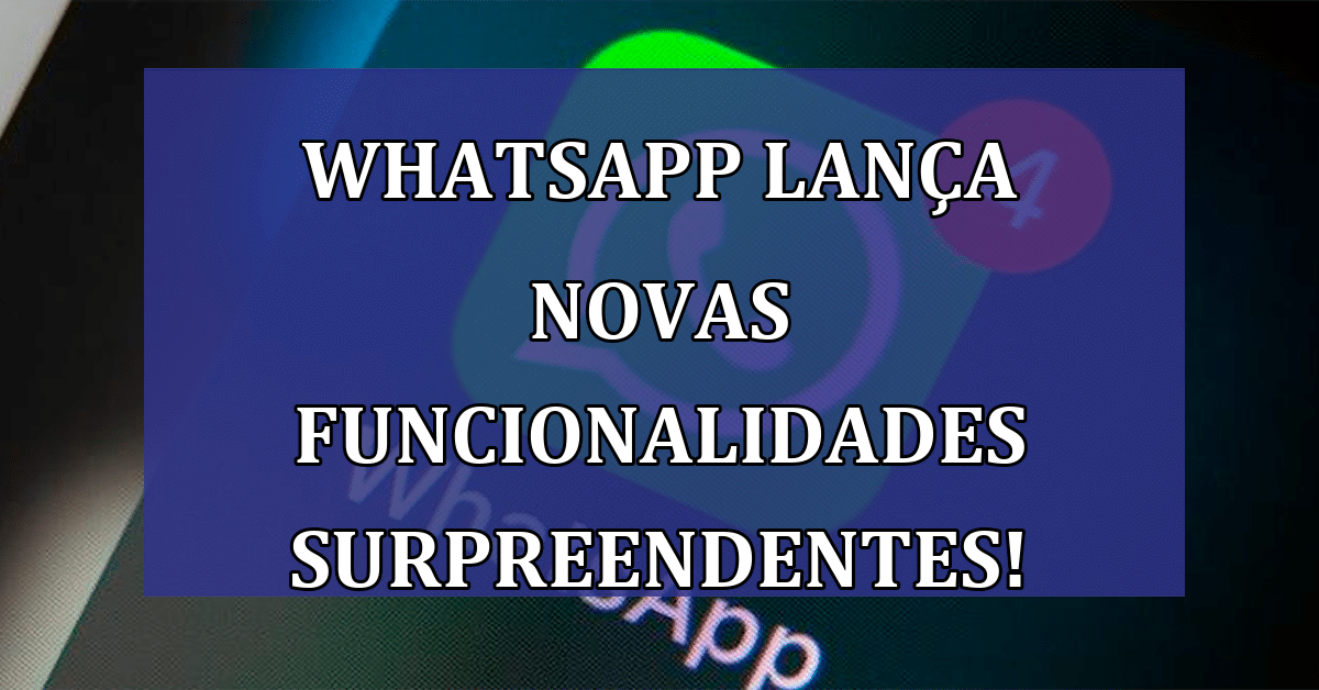 WhatsApp aposta em novas funcionalidades: entenda a revolução da comunicação digital!