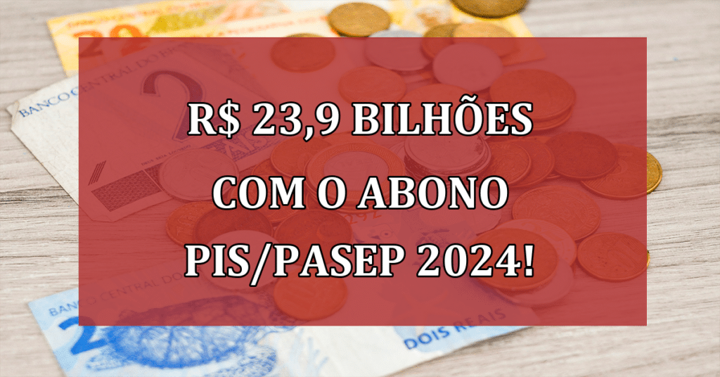 R$ 23,9 bilhões com o Abono PIS/PASEP 2024! Saiba se você tem direito!