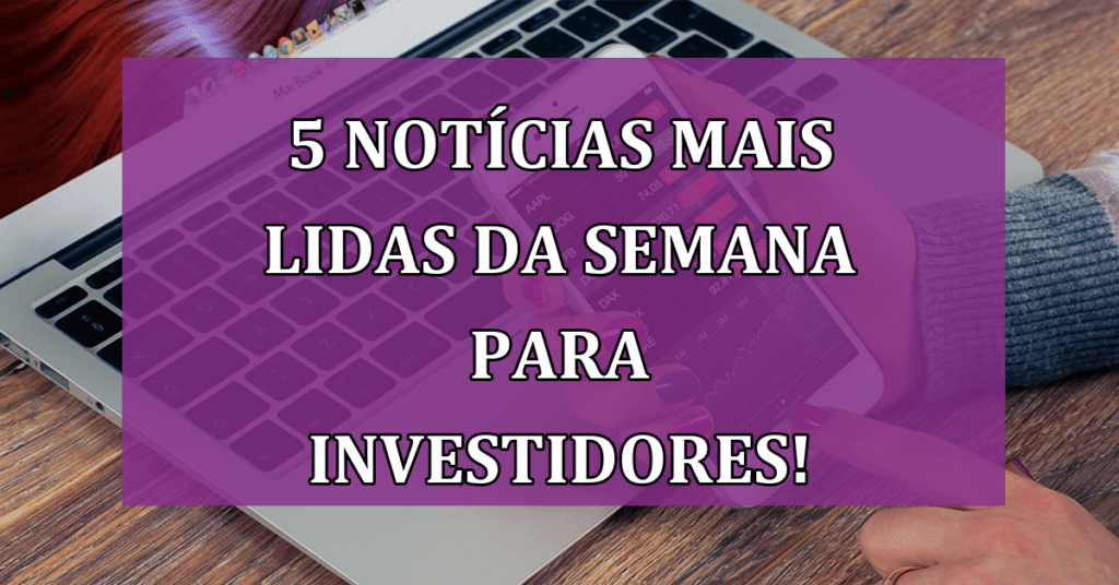 5 Notícias MAIS Lidas da Semana para Investidores! VEJA!