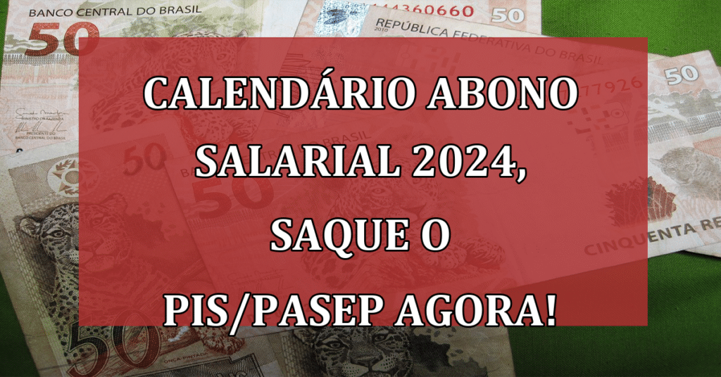 Calendário Abono Salarial 2024, saque o PIS/PASEP AGORA!