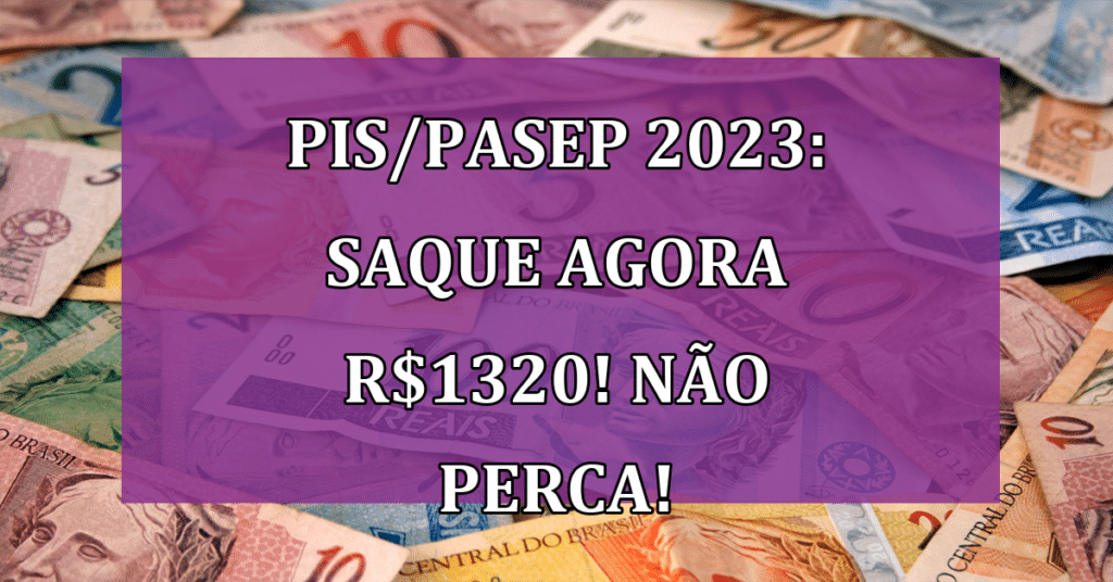 PIS/Pasep 2023: Saque AGORA R$1320! Não Perca!