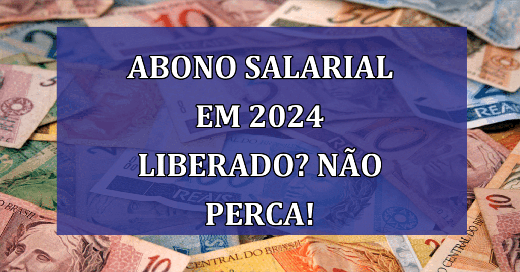 Abono salarial PIS/PASEP em 2024 liberado? Não perca esse dinheiro e confira AGORA!