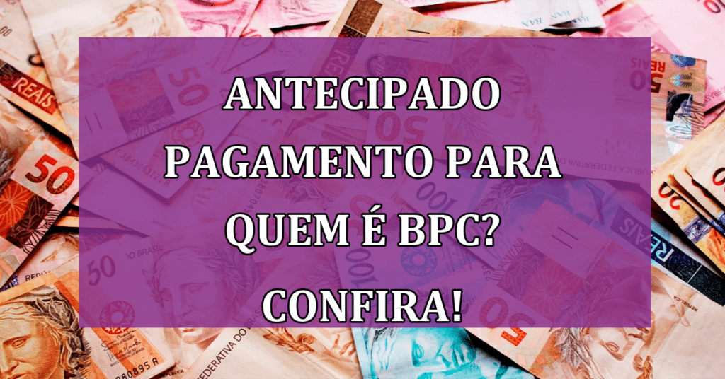 Antecipado pagamento para quem é BPC? Confira e não perca o seu!