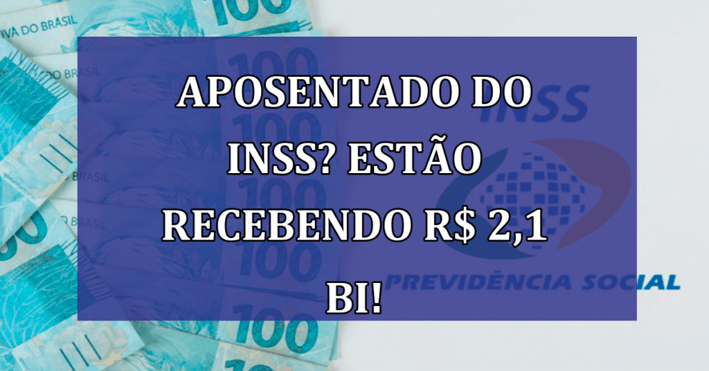 Aposentado ou Pensionista do INSS? Estão Recebendo R$ 2,1 bi! Veja Quem Recebe!