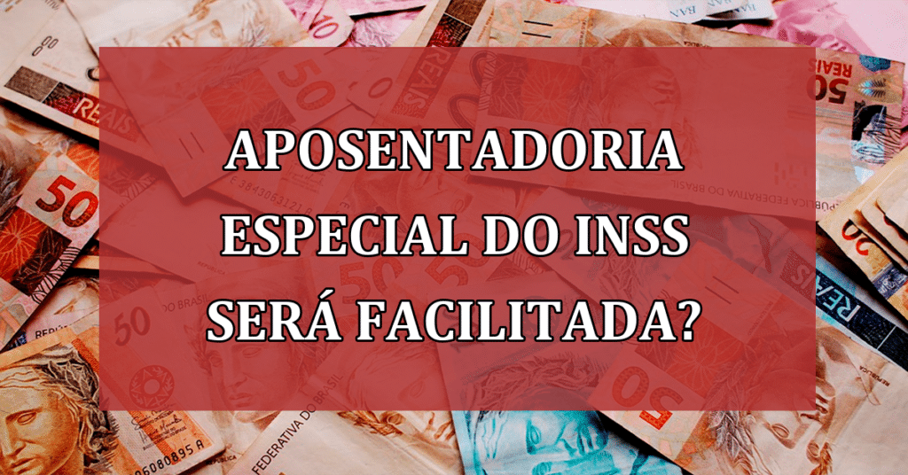 Aposentadoria ESPECIAL do INSS será facilitada? Confira agora!