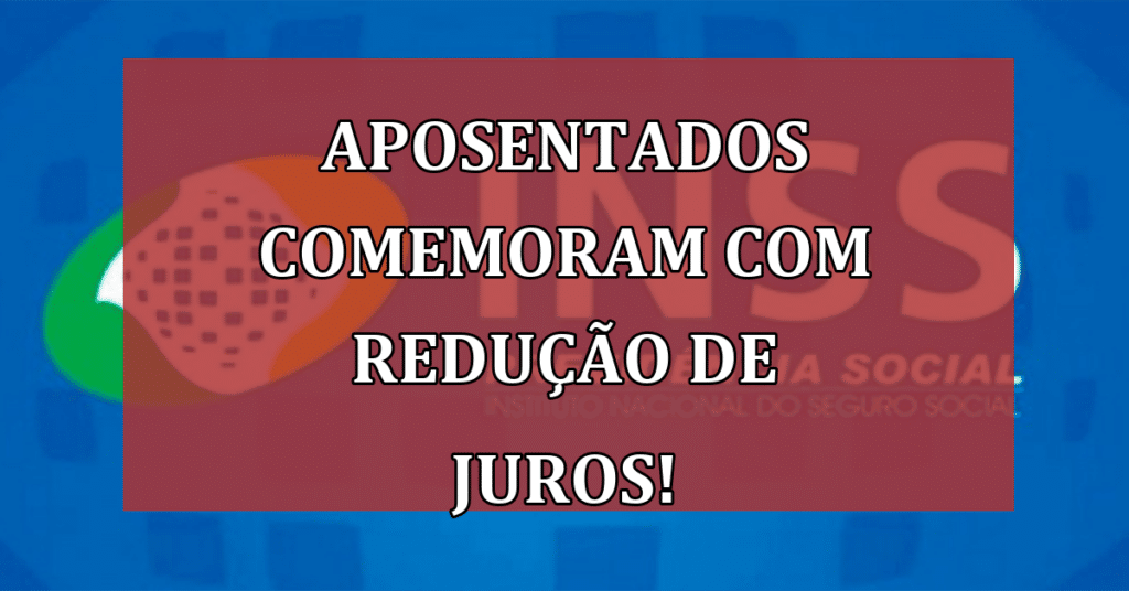 Aposentados Comemoram com Redução de Juros do Crédito Consignado INSS!