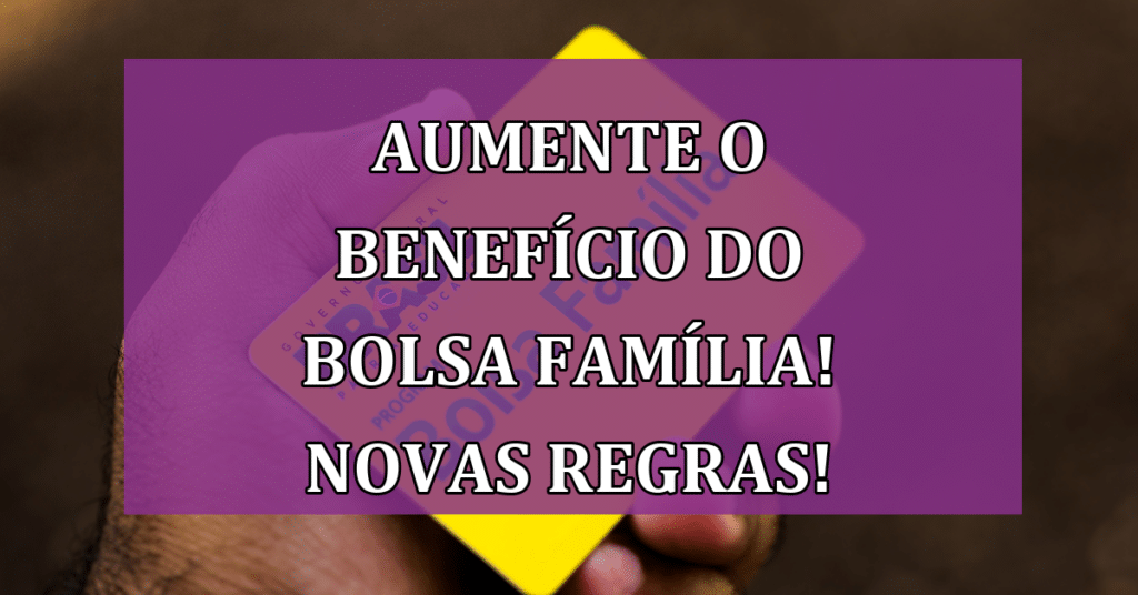 Aumente SEU Benefício do Bolsa Família VEJA as Novas Regras!