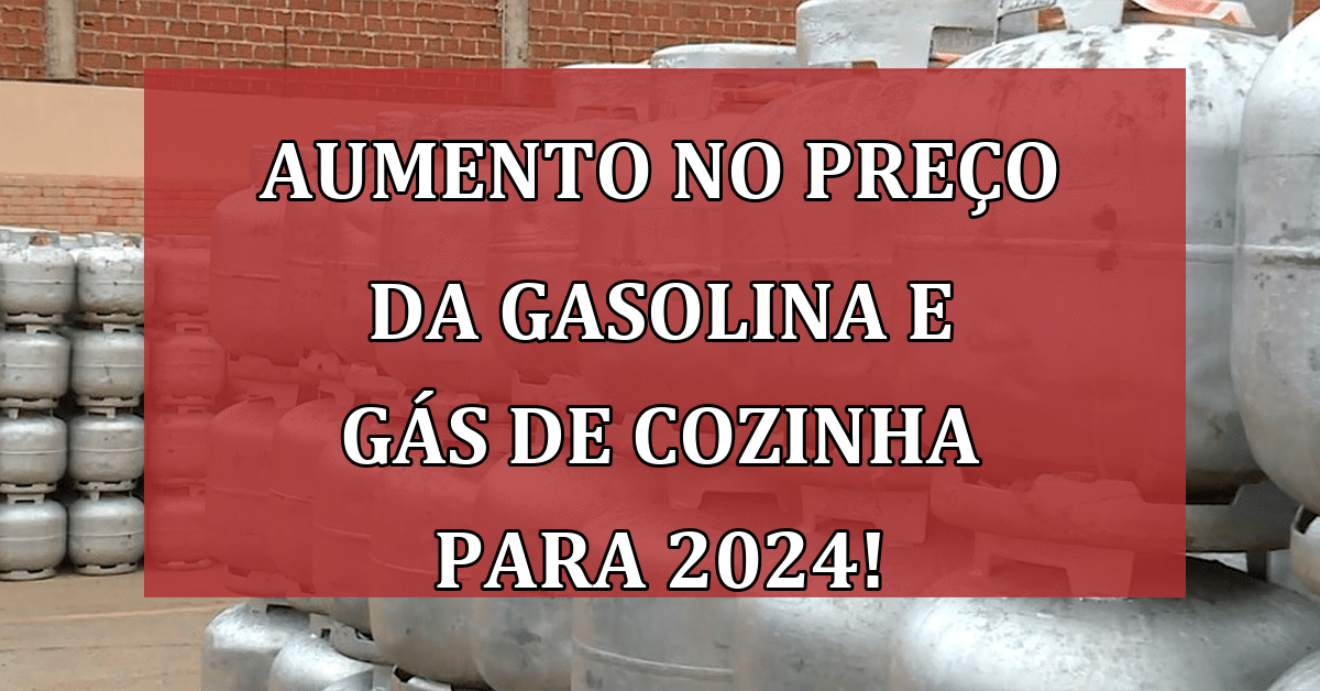 Veja o Aumento no preço da Gasolina e Gás de Cozinha para 2024! Aumentou?
