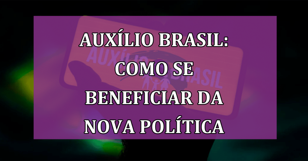 Auxílio Brasil: Como Se Beneficiar da Nova Política de Renda!