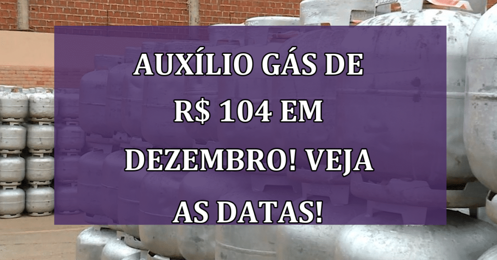 Auxílio Gás de R$ 104 em Dezembro! Veja as datas do Pagamento!