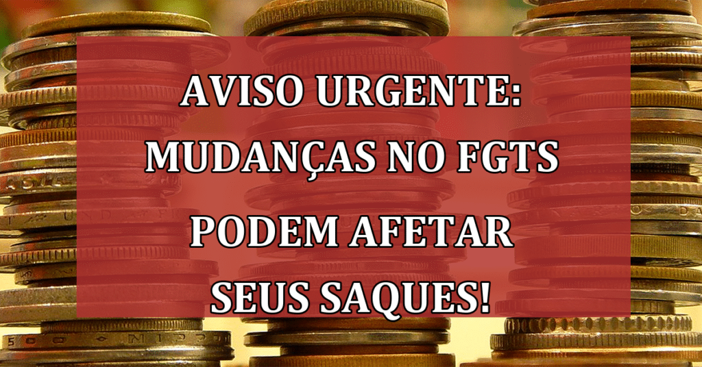 Aviso Urgente: Mudanças no FGTS podem afetar seus saques a partir de 2024!