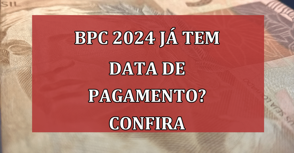 BPC 2024 já tem data de pagamento? Confira e não perca seu benefício!