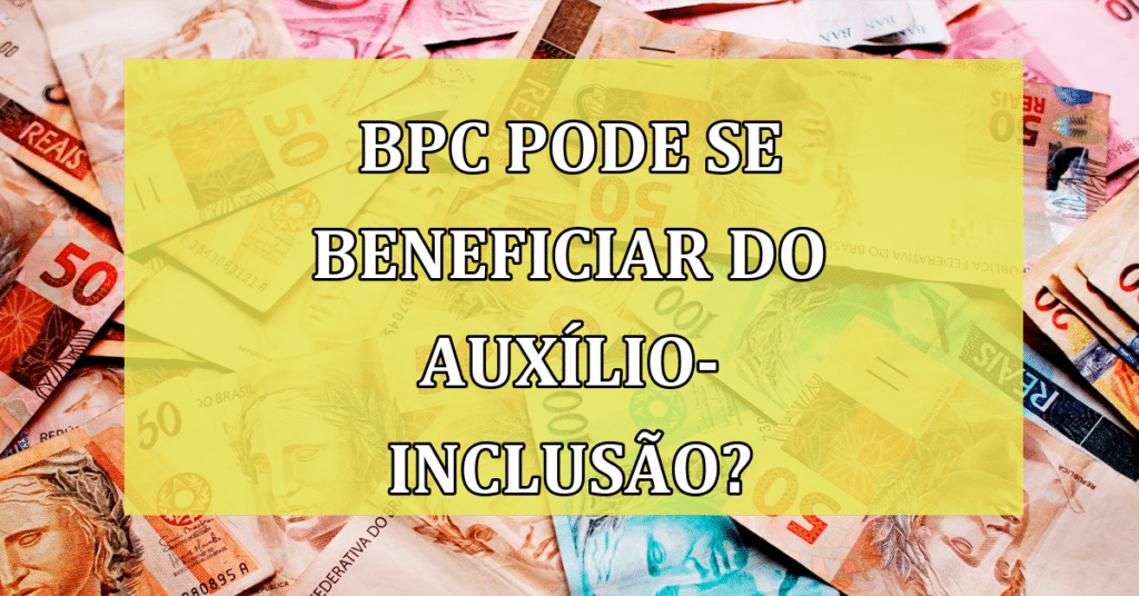 Quem faz parte do BPC pode receber o auxílio-inclusão? Confira