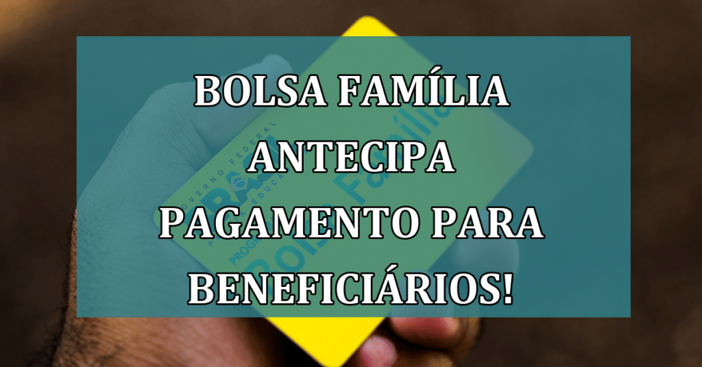 Bolsa Família ANTECIPA pagamento para estes Beneficiários! NÃO PERCA!