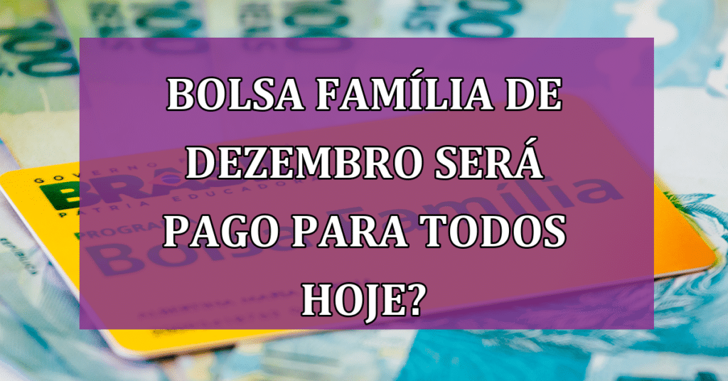 Bolsa Família de Dezembro Será Pago para todos HOJE? VEJA!