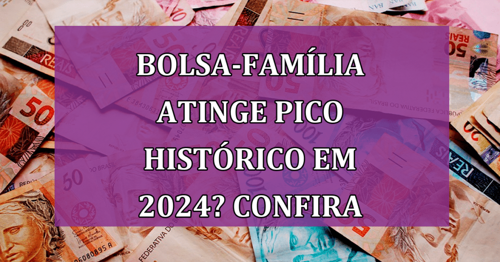 Bolsa-família atinge pico histórico em 2024? Confira situação do benefício!