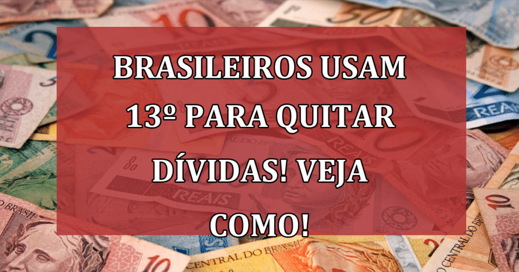 Brasileiros usam 13º para quitar dívidas! Veja COMO!