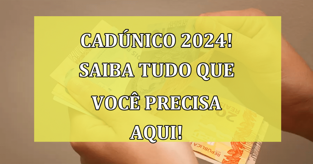 CadÚnico 2024! Saiba tudo que você precisa aqui! Se cadastre e não perca!