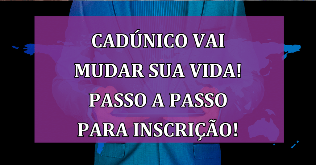 CadÚnico VAI Mudar sua vida! Passo a passo para inscrição AQUI!