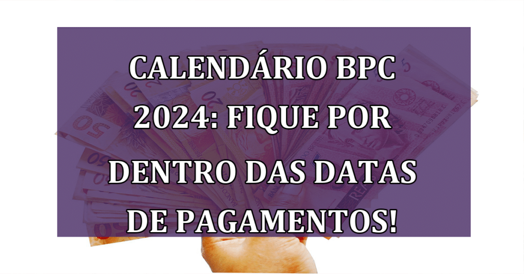 Calendário BPC 2024: Fique por dentro das datas de pagamentos! Não perca