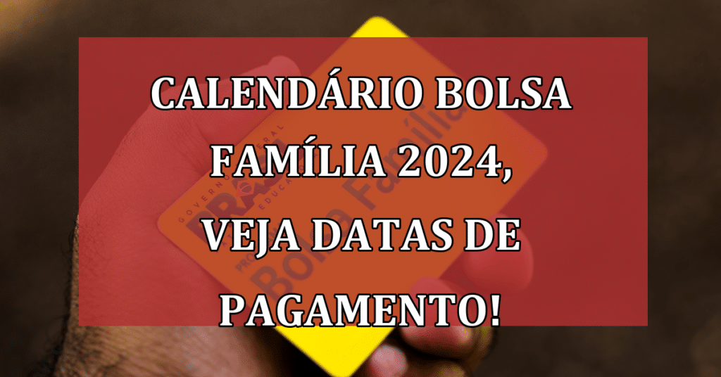 Calendário Bolsa Família 2024; VEJA, Datas de Pagamento e NOVO Valor