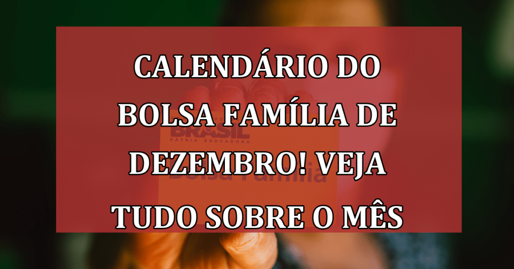 Calendário do Bolsa Família de Dezembro! Veja tudo sobre ESTE mês
