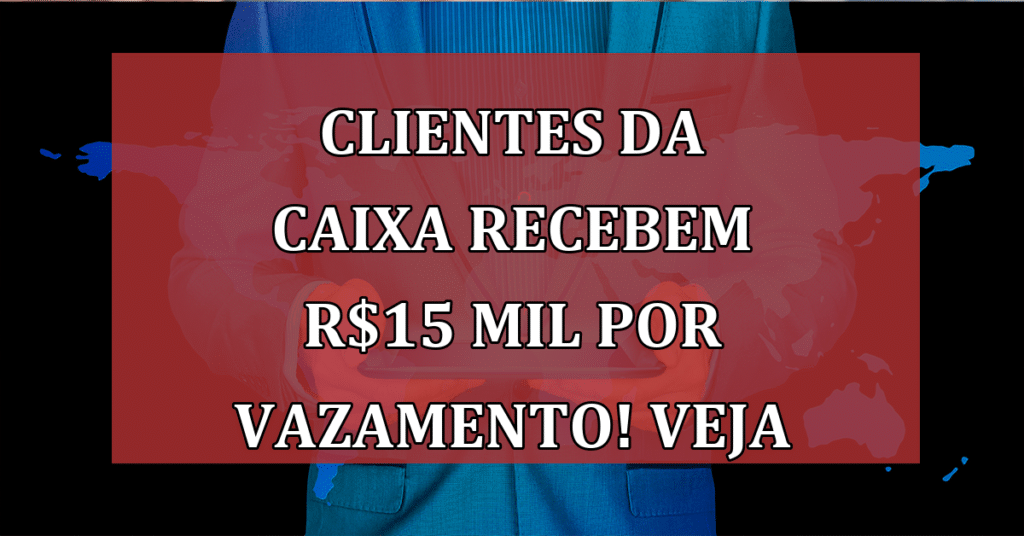 Clientes da Caixa recebem R$15 mil por vazamento; Saiba se você é elegível!